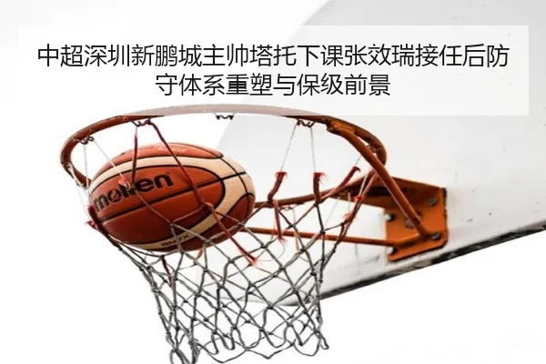 中超深圳新鹏城主帅塔托下课张效瑞接任后防守体系重塑与保级前景
